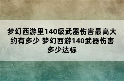 梦幻西游里140级武器伤害最高大约有多少 梦幻西游140武器伤害多少达标